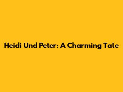 Heidi Und Peter: A Charming Tale