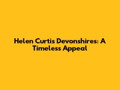Helen Curtis Devonshires: A Timeless Appeal