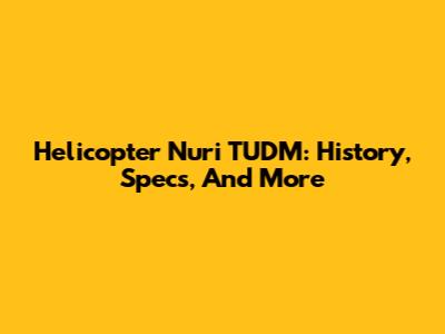 Helicopter Nuri TUDM: History, Specs, And More