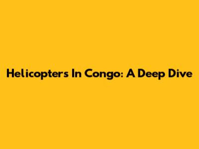 Helicopters In Congo: A Deep Dive