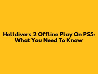 Helldivers 2 Offline Play On PS5: What You Need To Know