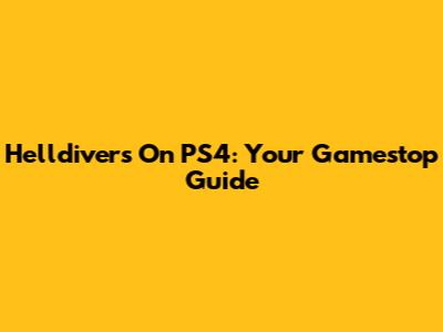 Helldivers On PS4: Your Gamestop Guide