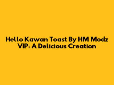 Hello Kawan Toast By HM Modz VIP: A Delicious Creation