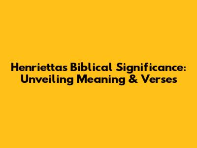 Henrietta's Biblical Significance: Unveiling Meaning & Verses