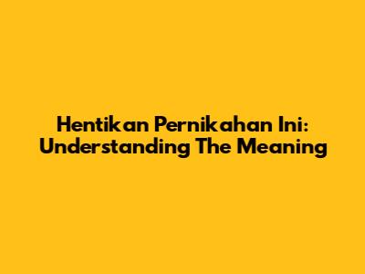 Hentikan Pernikahan Ini: Understanding The Meaning