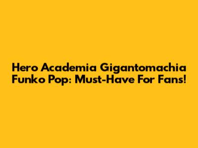 Hero Academia Gigantomachia Funko Pop: Must-Have For Fans!
