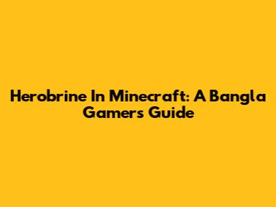 Herobrine In Minecraft: A Bangla Gamer's Guide