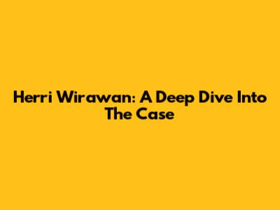 Herri Wirawan: A Deep Dive Into The Case