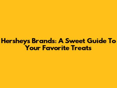 Hershey's Brands: A Sweet Guide To Your Favorite Treats