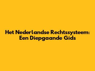 Het Nederlandse Rechtssysteem: Een Diepgaande Gids