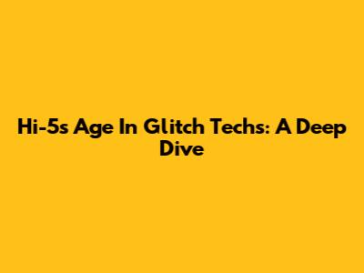 Hi-5's Age In Glitch Techs: A Deep Dive