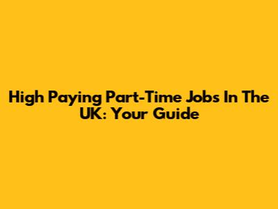 High Paying Part-Time Jobs In The UK: Your Guide