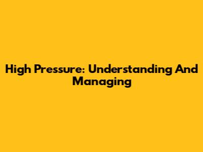 High Pressure: Understanding And Managing