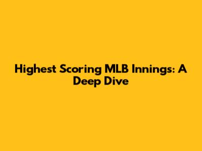 Highest Scoring MLB Innings: A Deep Dive