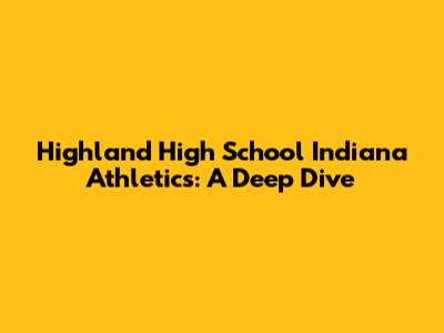 Highland High School Indiana Athletics: A Deep Dive
