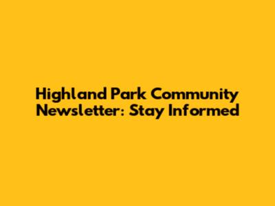 Highland Park Community Newsletter: Stay Informed