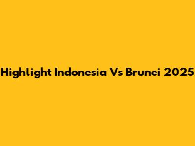 Highlight Indonesia Vs Brunei 2025
