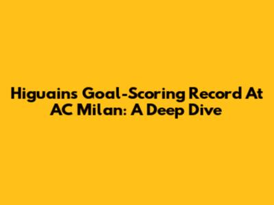 Higuain's Goal-Scoring Record At AC Milan: A Deep Dive