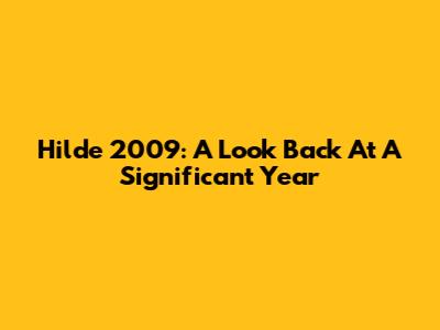 Hilde 2009: A Look Back At A Significant Year
