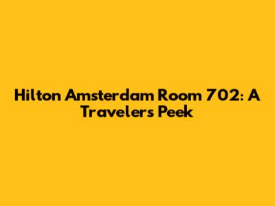 Hilton Amsterdam Room 702: A Traveler's Peek