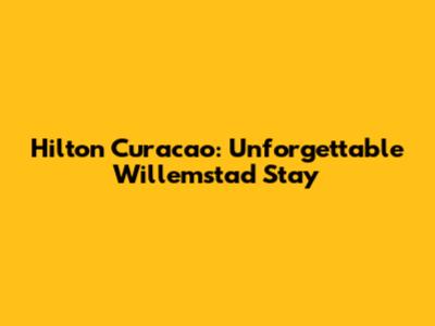 Hilton Curacao: Unforgettable Willemstad Stay