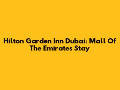 Hilton Garden Inn Dubai: Mall Of The Emirates Stay