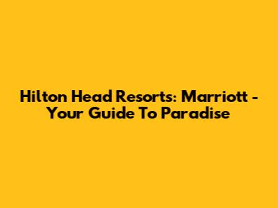 Hilton Head Resorts: Marriott - Your Guide To Paradise