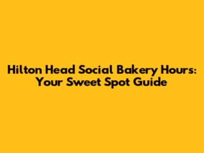 Hilton Head Social Bakery Hours: Your Sweet Spot Guide