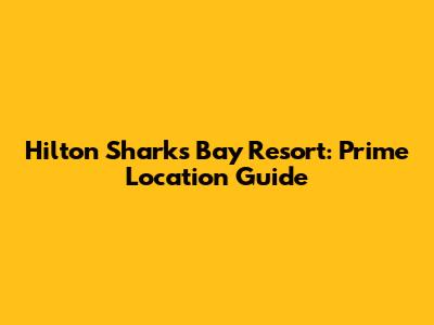 Hilton Sharks Bay Resort: Prime Location Guide