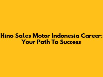 Hino Sales Motor Indonesia Career: Your Path To Success