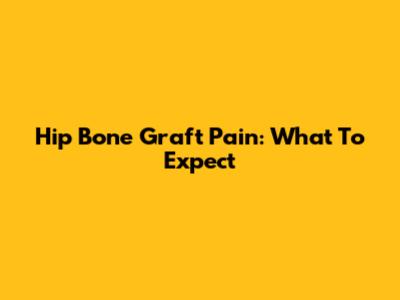 Hip Bone Graft Pain: What To Expect