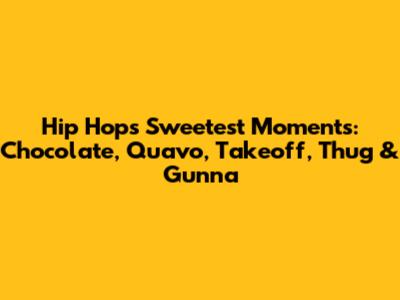 Hip Hop's Sweetest Moments: Chocolate, Quavo, Takeoff, Thug & Gunna
