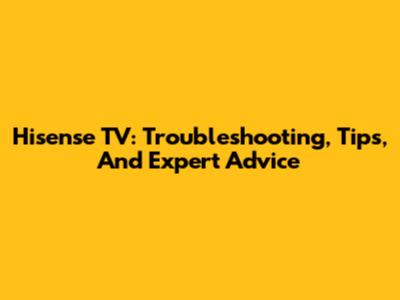 Hisense TV: Troubleshooting, Tips, And Expert Advice