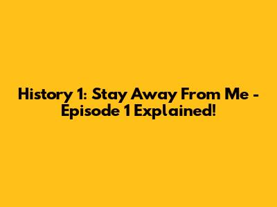History 1: Stay Away From Me - Episode 1 Explained!