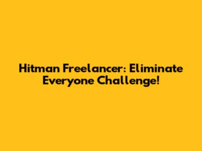 Hitman Freelancer: Eliminate Everyone Challenge!