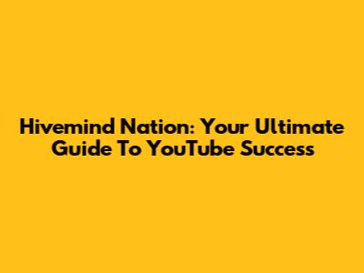 Hivemind Nation: Your Ultimate Guide To YouTube Success