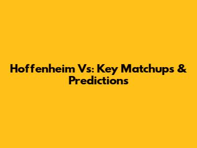 Hoffenheim Vs: Key Matchups & Predictions