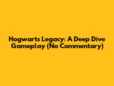 Hogwarts Legacy: A Deep Dive Gameplay (No Commentary)