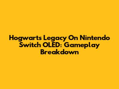 Hogwarts Legacy On Nintendo Switch OLED: Gameplay Breakdown