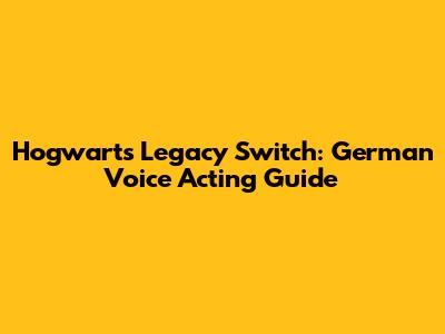 Hogwarts Legacy Switch: German Voice Acting Guide