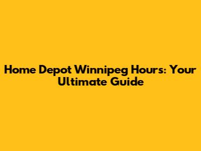Home Depot Winnipeg Hours: Your Ultimate Guide