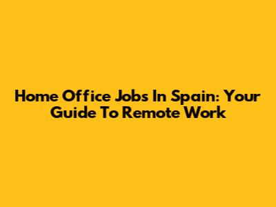 Home Office Jobs In Spain: Your Guide To Remote Work