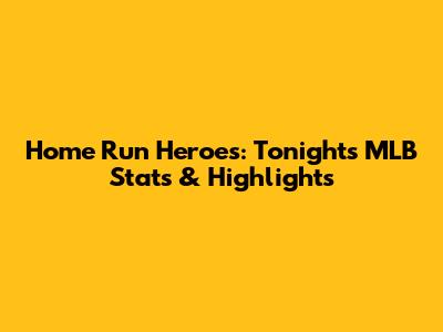Home Run Heroes: Tonight's MLB Stats & Highlights