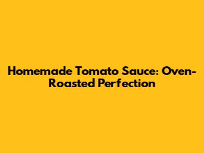 Homemade Tomato Sauce: Oven-Roasted Perfection
