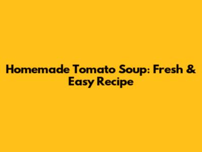 Homemade Tomato Soup: Fresh & Easy Recipe