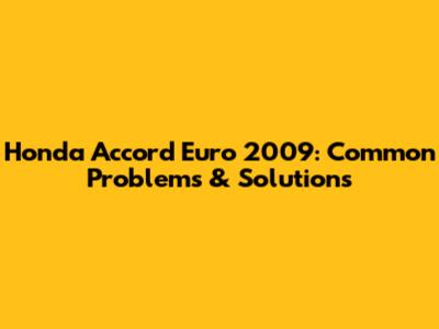 Honda Accord Euro 2009: Common Problems & Solutions