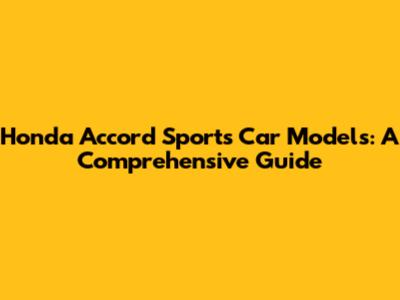 Honda Accord Sports Car Models: A Comprehensive Guide