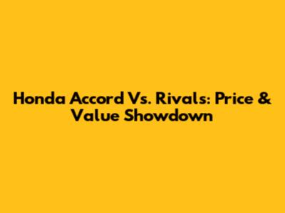 Honda Accord Vs. Rivals: Price & Value Showdown