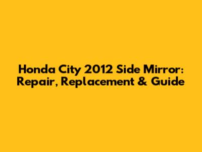 Honda City 2012 Side Mirror: Repair, Replacement & Guide
