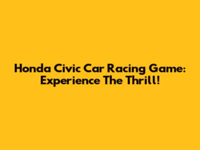 Honda Civic Car Racing Game: Experience The Thrill!